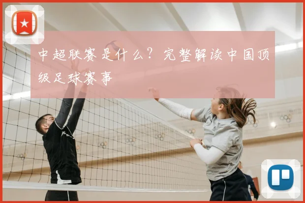 中超联赛是什么？完整解读中国顶级足球赛事