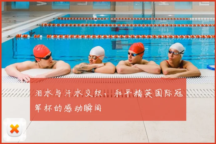 泪水与汗水交织，和平精英国际冠军杯的感动瞬间