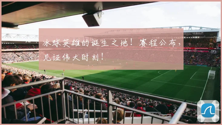 冰球英雄的诞生之地！赛程公布，见证伟大时刻！