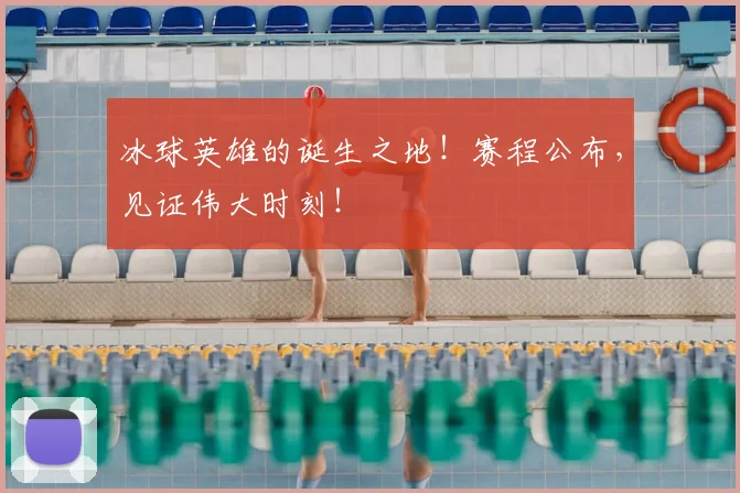 冰球英雄的诞生之地！赛程公布，见证伟大时刻！