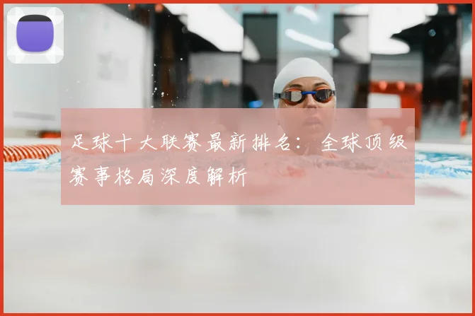 足球十大联赛最新排名：全球顶级赛事格局深度解析