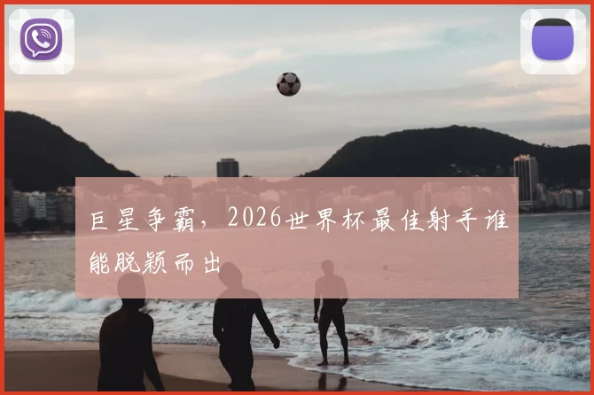 巨星争霸，2026世界杯最佳射手谁能脱颖而出