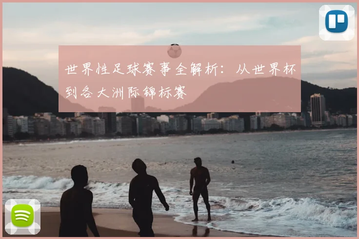 世界性足球赛事全解析：从世界杯到各大洲际锦标赛