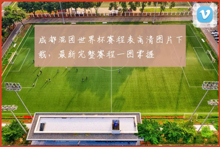 成都混团世界杯赛程表高清图片下载，最新完整赛程一图掌握