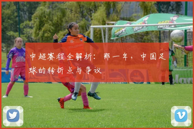 中超赛程全解析：那一年，中国足球的转折点与争议