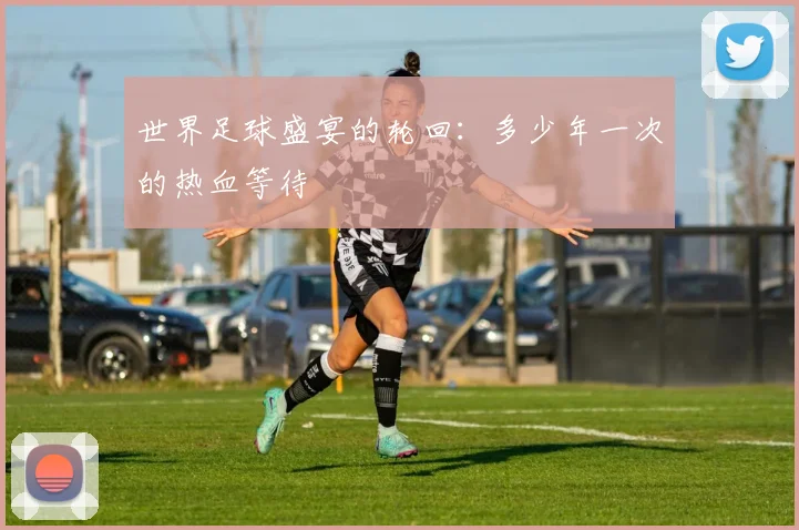 世界足球盛宴的轮回：多少年一次的热血等待