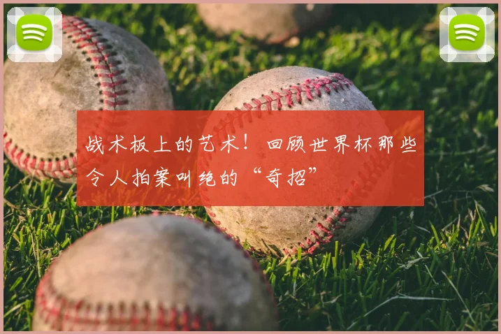 战术板上的艺术！回顾世界杯那些令人拍案叫绝的“奇招”