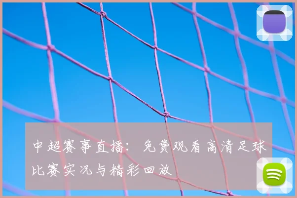 中超赛事直播：免费观看高清足球比赛实况与精彩回放